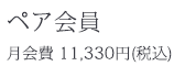 ペア会員：月会費11,330円（税込）