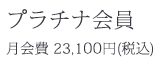 プラチナ会員：月会費23,100円（税込）